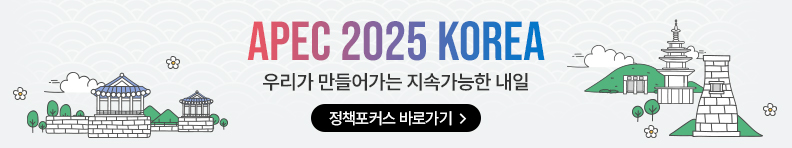 APEC 2025 KOREA 우리가 만들어가는 지속가능한 내일 정책포커스 바로가기
