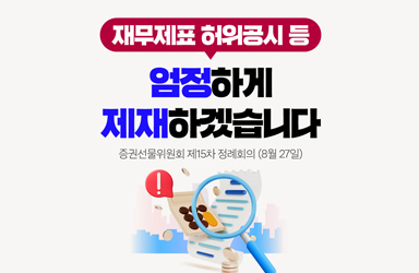 재무제표 허위공시 등 시장의 신뢰를 무너뜨리는 회계부정 범죄를 엄정 제재