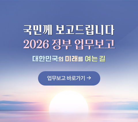 국민께 보고드립니다. 2026 정부 업무보고 대한민국의 미래를 여는 길 업무보고 바로가기