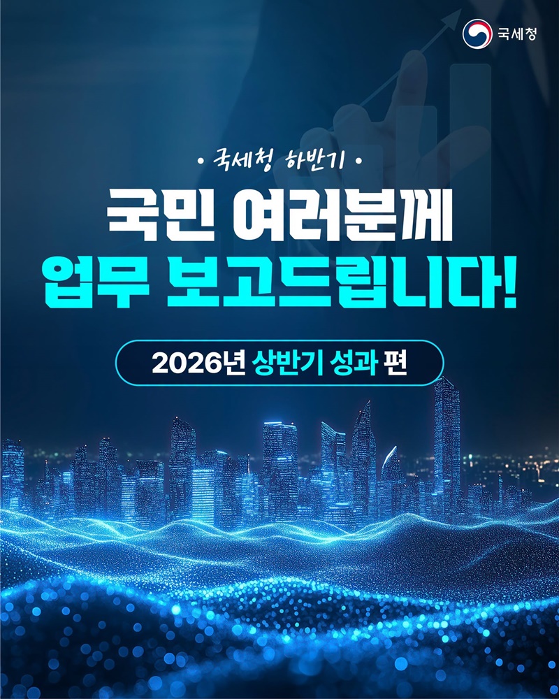 국세청 하반기, 국민 여러분께 업무 보고드립니다!