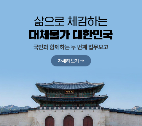 삶으로 체감하는 대체불가 대한민국 국민과 함께하는 두 번째 업무보고 자세히 보기