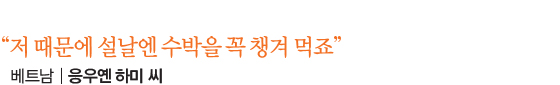 “저 때문에 설날엔 수박을 꼭 챙겨 먹죠” 베트남│응우옌 하미 씨