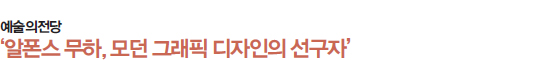 예술의전당 ‘알폰스 무하, 모던 그래픽 디자인의 선구자’