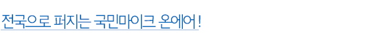 전국으로 퍼지는 국민마이크 온에어! 전국으로 퍼지는 국민마이크 온에어!
