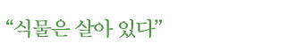 “식물은 살아 있다” “식물은 살아 있다”