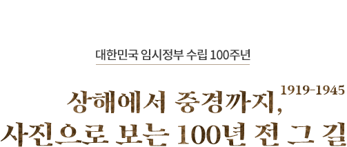 대한민국 임시정부 수립 100주년 - 상해에서 중경까지, 사진으로 보는 100년 전 그 길 하단내용 참조