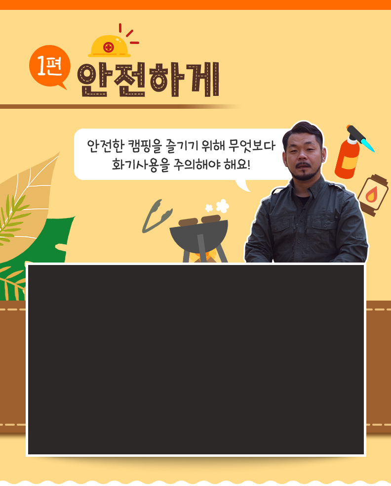 안전하게 - 안전한 캠핑을 즐기기 위해 무엇보다 화기사용을 주의해야 해요!