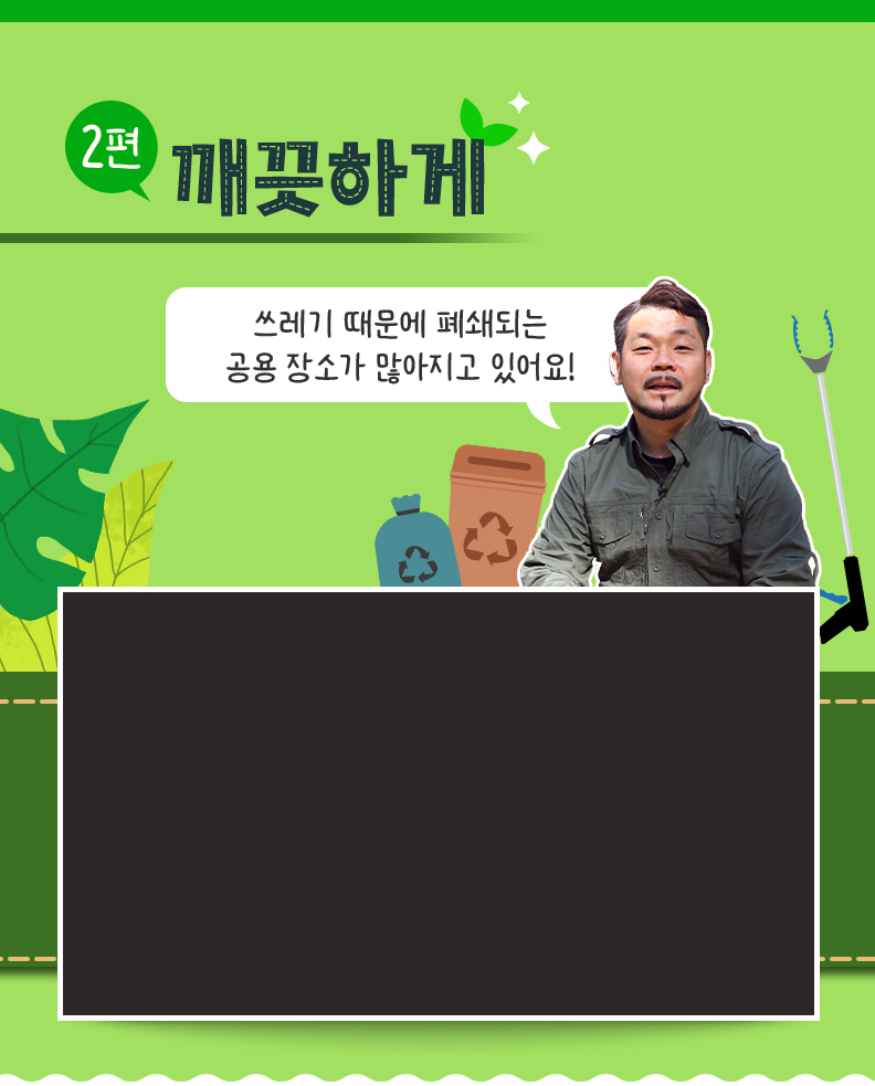 깨끗하게 - 쓰레기 때문에 폐쇄되는 공용 장소가 많아지고 있어요!