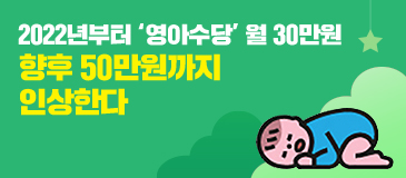 1. 2022년부터 ‘영아수당’ 월 30만원 향후 50만원까지 인상한다