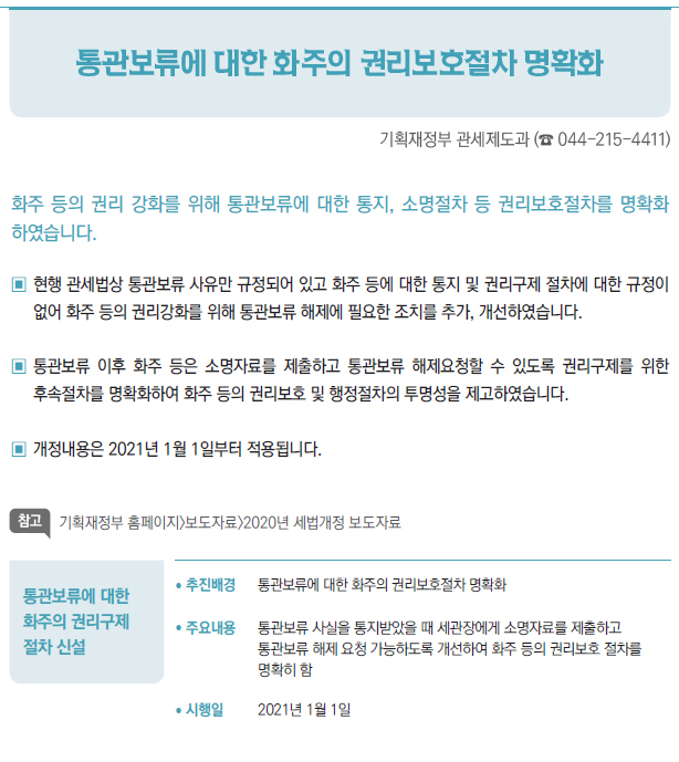 통관보류에 대한화주의 권리구제절차 신설/ 추진배경 통관보류에 대한 화주의 권리보호절차 명확화/ 주요내용 통관보류 사실을 통지받았을 때 세관장에게 소명자료를 제출하고통관보류 해제 요청 가능하도록 개선하여 화주 등의 권리보호 절차를명확히 함/ 시행일 2021년 1월 1일