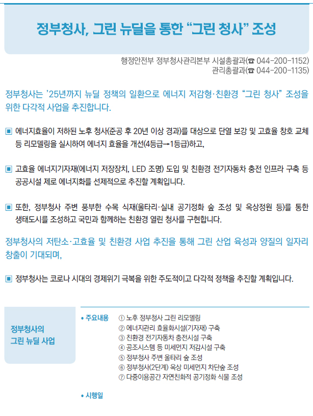 정부청사의 그린 뉴딜 사업▶/ 주요내용 ① 노후 정부청사 그린 리모델링② 에너지관리 효율화시설(기자재) 구축③ 친환경 전기자동차 충전시설 구축④ 공조시스템 등 미세먼지 저감시설 구축⑤ 정부청사 주변 울타리 숲 조성⑥ 정부청사(2단계) 옥상 미세먼지 차단숲 조성⑦ 다중이용공간 자연친화적 공기정화 식물 조성