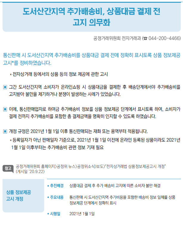 상품 정보제공 고시 개정▶/ 추진배경 상품대금 결제 후 추가 배송비 고지에 따른 소비자 불만 해결/ 주요내용 통신판매 시 도서산간지역 추가비용을 포함한 배송비 정보 일체를 상품정보제공 단계에서 정확히 표시/ 시행일 2021년 1월 1일