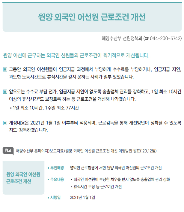 원양 외국인 어선원 근로조건 개선▶/ 추진배경 열악한 근로환경에 처한 원양 외국인 어선원의 근로조건 개선/ 주요내용 //외국인 어선원이 부당한 처우를 받지 않도록 송출업체 관리 강화//휴식시간 보장 등 근로여건 개선/ 시행일 2021년 1월 1일