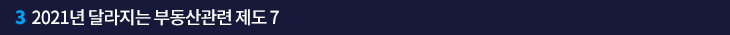 3. 2021년 달라지는 부동산관련 제도 7