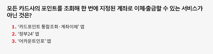 모든 카드사의 포인트를 조회해 한 번에 지정된 계좌로 이체·출금할 수 있는 서비스가 아닌 것은? 1. '카드포인트 통합조회·계좌이체’ 앱 2. '정부24' 앱 3. '어카운트인포’ 앱