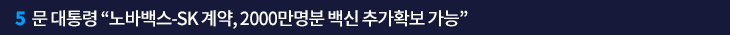 5. 문 대통령 “노바백스-SK 계약, 2000만명분 백신 추가확보 가능”