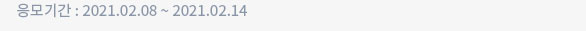 응모기간 : 2021.02.08 ~ 2021.02.14