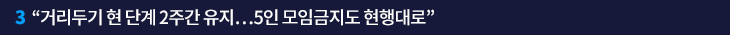 3. “거리두기 현 단계 2주간 유지…5인 모임금지도 현행대로”