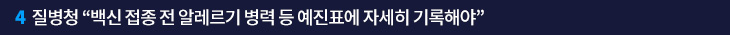 4. 질병청 “백신 접종 전 알레르기 병력 등 예진표에 자세히 기록해야”
