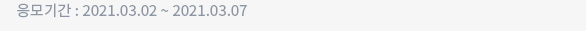 응모기간 : 2021.03.02 ~ 2021.03.07