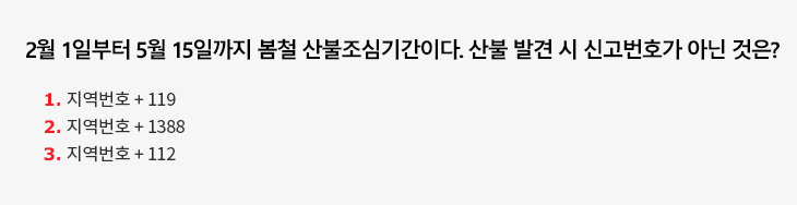 2월 1일부터 5월 15일까지 봄철 산불조심기간이다. 산불 발견 시 신고번호가 아닌 것은? 1.지역번호 + 119, 2. 지역번호 + 1388, 3. 지역번호 + 112