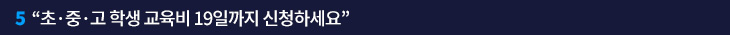 5. “초·중·고 학생 교육비 19일까지 신청하세요”