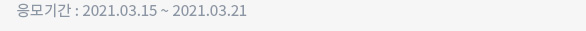 응모기간 : 2021.03.15 ~ 2021.03.21