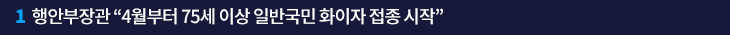 1. 행안부장관 “4월부터 75세 이상 일반국민 화이자 접종 시작”