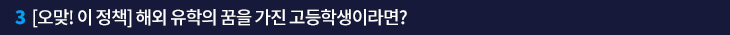 3. [오맞! 이 정책] 해외 유학의 꿈을 가진 고등학생이라면?