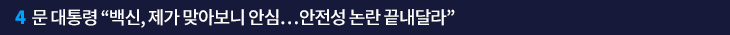 4. 문 대통령 “백신, 제가 맞아보니 안심…안전성 논란 끝내달라”