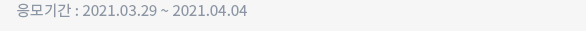 응모기간 : 2021.03.29 ~ 2021.04.04
