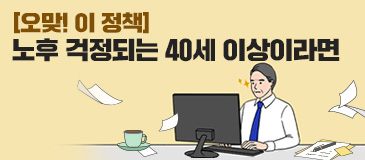 2. [오맞! 이 정책] 노후 걱정되는 40세 이상이라면