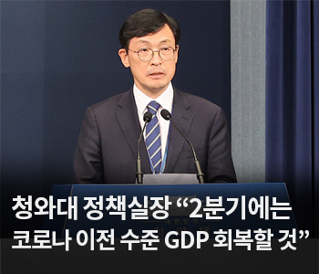 2. 청와대 정책실장 “2분기에는 코로나 이전 수준 GDP 회복할 것”