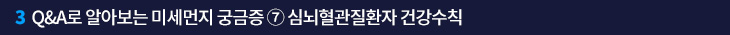 3. Q&A로 알아보는 미세먼지 궁금증 ⑦ 심뇌혈관질환자 건강수칙