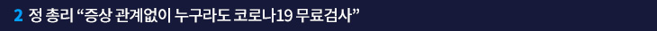 2. 정 총리 “증상 관계없이 누구라도 코로나19 무료검사”