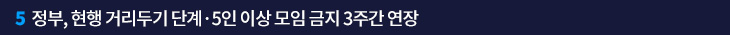 5. 정부, 현행 거리두기 단계·5인 이상 모임 금지 3주간 연장