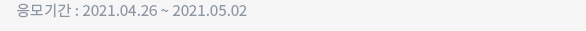 응모기간 : 2021.04.26 ~ 2021.05.02