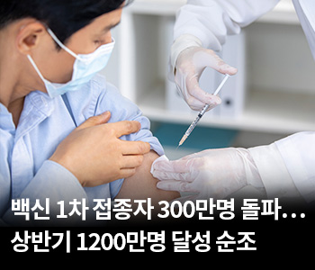 2. 백신 1차 접종자 300만명 돌파…상반기 1200만명 달성 순조