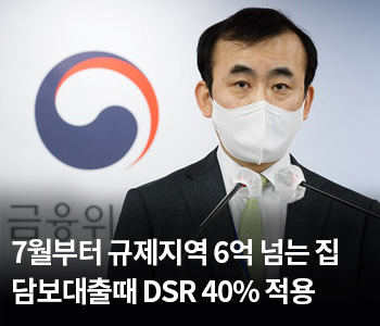 3. 7월부터 규제지역 6억 넘는 집 담보대출때 DSR 40% 적용