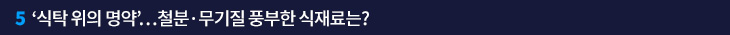 5. ‘식탁 위의 명약’…철분·무기질 풍부한 식재료는?