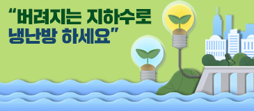 5. “버려지는 지하수로 냉난방 하세요”