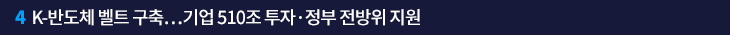 4. K-반도체 벨트 구축…기업 510조 투자·정부 전방위 지원