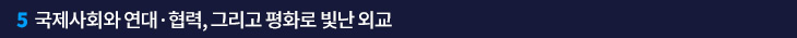 5. 국제사회와 연대·협력, 그리고 평화로 빛난 외교