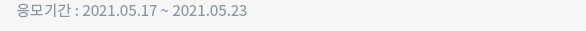 응모기간 : 2021.05.17 ~ 2021.05.23