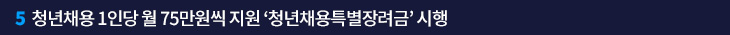5. 청년채용 1인당 월 75만원씩 지원 ‘청년채용특별장려금’ 시행