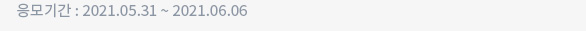 응모기간 : 2021.05.31 ~ 2021.06.06
