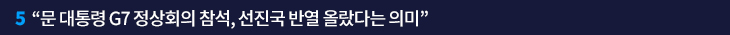 5. “문 대통령 G7 정상회의 참석, 선진국 반열 올랐다는 의미”