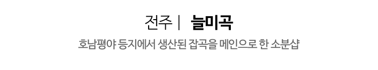 전주 | 늘미곡 - 호남평야 등잊에서 생산된 잡곡을 메인으로 한 소분샵