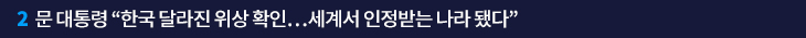2. 문 대통령 “한국 달라진 위상 확인…세계서 인정받는 나라 됐다”