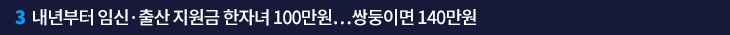 3. 내년부터 임신·출산 지원금 한자녀 100만원…쌍둥이면 140만원